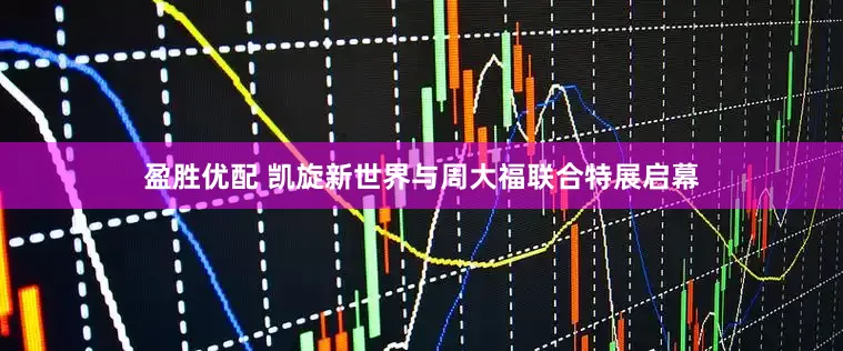 盈胜优配 凯旋新世界与周大福联合特展启幕