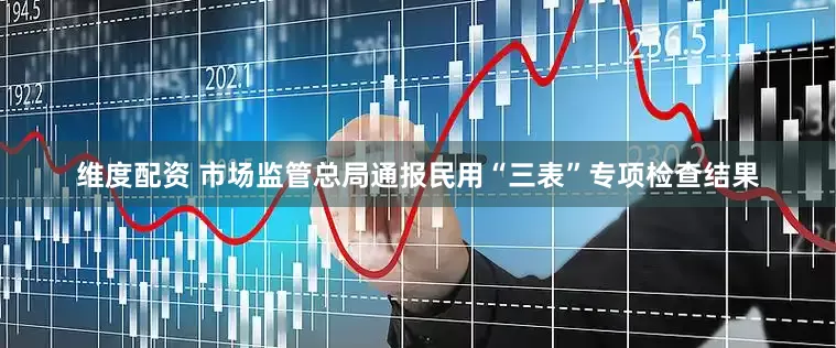 维度配资 市场监管总局通报民用“三表”专项检查结果