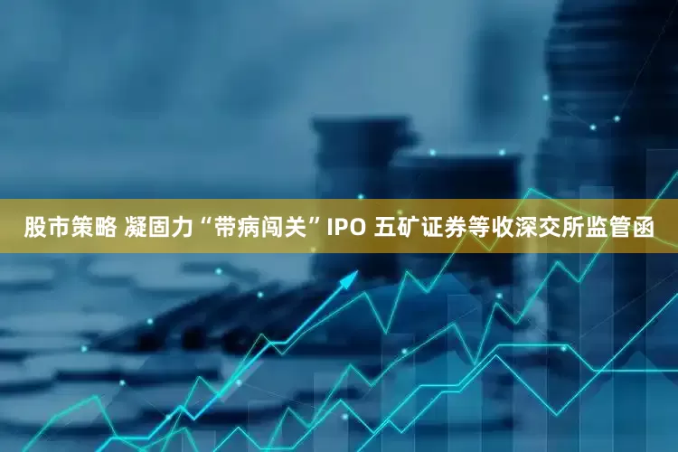 股市策略 凝固力“带病闯关”IPO 五矿证券等收深交所监管函