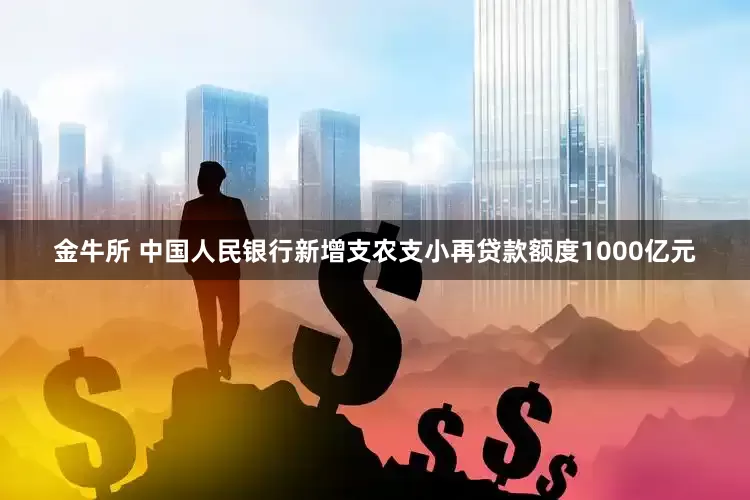 金牛所 中国人民银行新增支农支小再贷款额度1000亿元