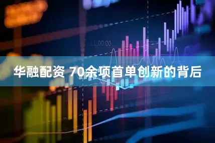 华融配资 70余项首单创新的背后
