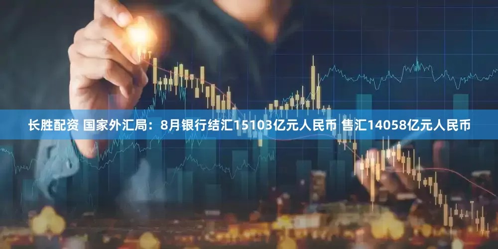 长胜配资 国家外汇局：8月银行结汇15103亿元人民币 售汇14058亿元人民币