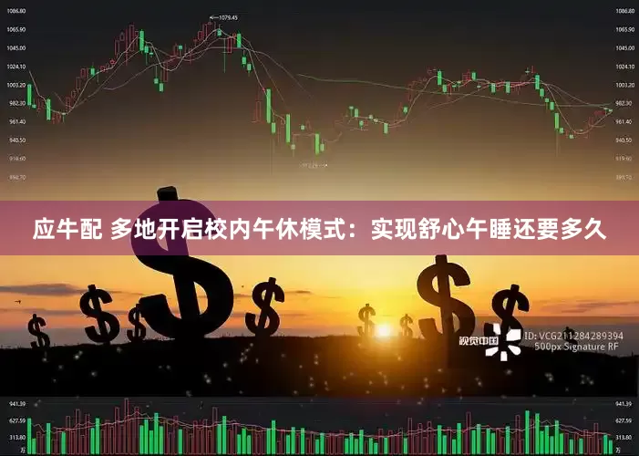 应牛配 多地开启校内午休模式：实现舒心午睡还要多久