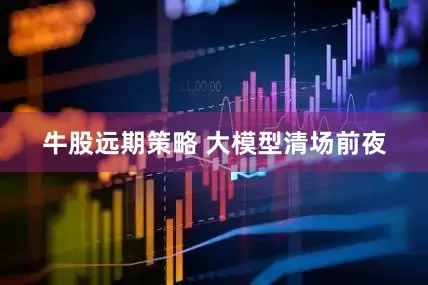 牛股远期策略 大模型清场前夜